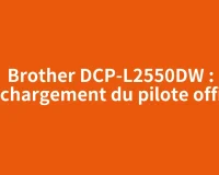 Brother DCP-L2550DW : téléchargement du pilote officiel