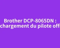 Brother DCP-8065DN : téléchargement du pilote officiel