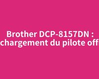 Brother DCP-8157DN : téléchargement du pilote officiel
