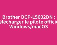 Brother DCP-L5602DN : télécharger le pilote officiel Windows/macOS