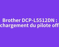 Brother DCP-L5512DN : téléchargement du pilote officiel